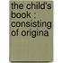 The Child's Book : Consisting Of Origina