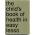 The Child's Book Of Health In Easy Lesso