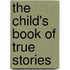 The Child's Book Of True Stories