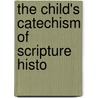 The Child's Catechism Of Scripture Histo by Unknown