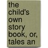 The Child's Own Story Book, Or, Tales An