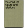 The Child, Its Nature And Relations by Bertha Maria Marenholtz-bulow