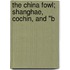 The China Fowl; Shanghae, Cochin, And "B