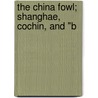 The China Fowl; Shanghae, Cochin, And "B by Hampden Burnham