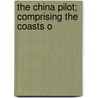 The China Pilot; Comprising The Coasts O by Great Britain. Dept