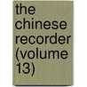 The Chinese Recorder (Volume 13) by Kathleen L. Lodwick