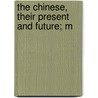The Chinese, Their Present And Future; M by Robert Coltman