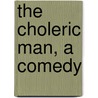 The Choleric Man, A Comedy by Richard Cumberland