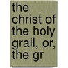 The Christ Of The Holy Grail, Or, The Gr door James Leith Macbeth Bain