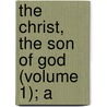 The Christ, The Son Of God (Volume 1); A by Constant Henri Fouard