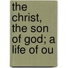 The Christ, The Son Of God; A Life Of Ou by Constant Henri Fouard