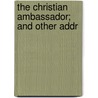 The Christian Ambassador; And Other Addr door Henry Varley