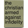 The Christian Armed Against Infidelity by Kenneth Christian