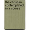 The Christian Contemplated; In A Course door William Jay