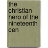 The Christian Hero Of The Nineteenth Cen door Edgar Harkness Gray