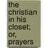 The Christian In His Closet; Or, Prayers