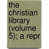 The Christian Library (Volume 5); A Repr door Onbekend