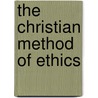The Christian Method Of Ethics by Henry William Clark