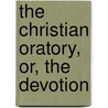 The Christian Oratory, Or, The Devotion by Benjamin Bennet