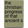The Christian Progress Of That Ancient S by George Whitehead