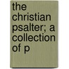 The Christian Psalter; A Collection Of P by William Parsons Lunt