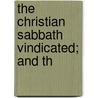 The Christian Sabbath Vindicated; And Th by Ignotus