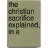 The Christian Sacrifice Explained, In A