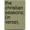The Christian Seasons; (In Verse). by Christian Seasons