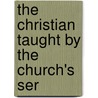 The Christian Taught By The Church's Ser door Walter Farquhar Hook