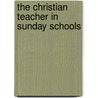 The Christian Teacher In Sunday Schools by Robert Steel