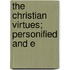 The Christian Virtues; Personified And E