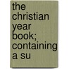 The Christian Year Book; Containing A Su by Unknown Author