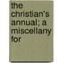 The Christian's Annual; A Miscellany For