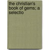 The Christian's Book Of Gems; A Selectio by Unknown Author