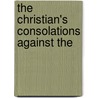 The Christian's Consolations Against The by Charles Drelincourt