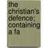 The Christian's Defence; Containing A Fa