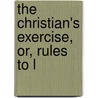 The Christian's Exercise, Or, Rules To L by Kempis Kempis Thomas