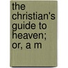 The Christian's Guide To Heaven; Or, A M by General Books