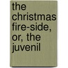 The Christmas Fire-Side, Or, The Juvenil by Sarah Wheatley