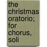 The Christmas Oratorio; For Chorus, Soli by Johann Sebastian Bach