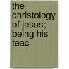 The Christology Of Jesus; Being His Teac by Rev James Stalker