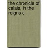 The Chronicle Of Calais, In The Reigns O by Richard D. 1541? Turpyn