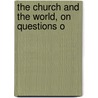 The Church And The World, On Questions O by Dr John A. Church