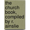 The Church Book, Compiled By R. Ainslie by Church Book