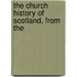The Church History Of Scotland, From The