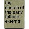 The Church Of The Early Fathers; Externa by Reverend Alfred Plummer