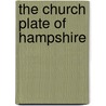 The Church Plate Of Hampshire by Philip Richard Pipon Braithwaite