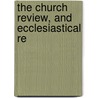 The Church Review, And Ecclesiastical Re door Unknown Author