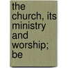 The Church, Its Ministry And Worship; Be by Matthew La Rue Thompson