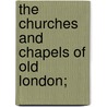The Churches And Chapels Of Old London; by J.G. White